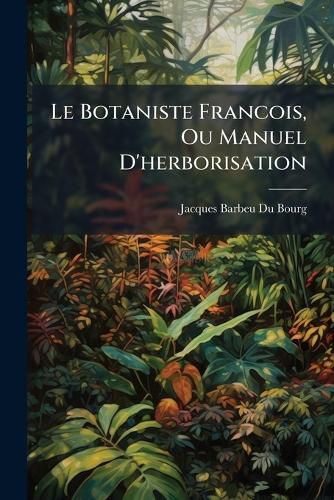 Cover image for Le Botaniste Francois, Ou Manuel D'Herborisation