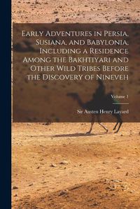 Cover image for Early Adventures in Persia, Susiana, and Babylonia, Including a Residence Among the Bakhtiyari and Other Wild Tribes Before the Discovery of Nineveh; Volume 1