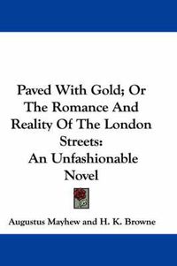 Cover image for Paved with Gold; Or the Romance and Reality of the London Streets: An Unfashionable Novel