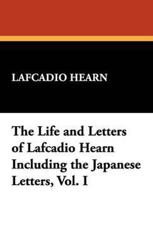 Cover image for The Life and Letters of Lafcadio Hearn Including the Japanese Letters, Vol. I