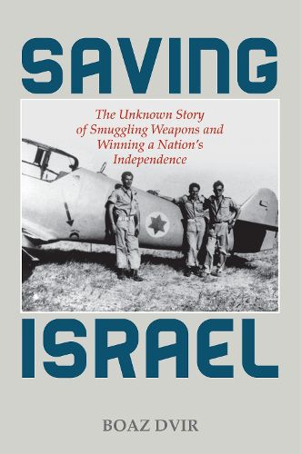 Cover image for Saving Israel: The Unknown Story of Smuggling Weapons and Winning a Nation's Independence