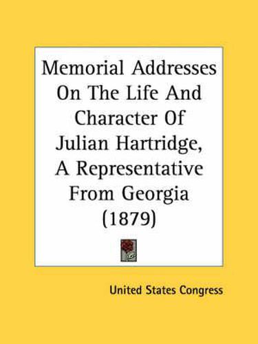 Cover image for Memorial Addresses on the Life and Character of Julian Hartridge, a Representative from Georgia (1879)