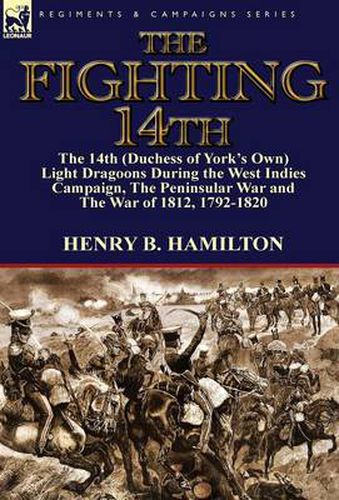 Cover image for The Fighting 14th: the 14th (Duchess of York's Own) Light Dragoons During the West Indies Campaign, The Peninsular War and The War of 1812 1792-1820