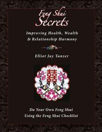 Cover image for Feng Shui Secrets: Improving Health, Wealth & Relationship Harmony: Do Your Own Feng Shui Using the Feng Shui Checklist