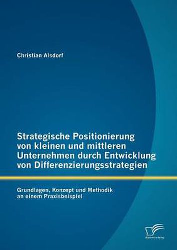 Cover image for Strategische Positionierung von kleinen und mittleren Unternehmen durch Entwicklung von Differenzierungsstrategien: Grundlagen, Konzept und Methodik an einem Praxisbeispiel