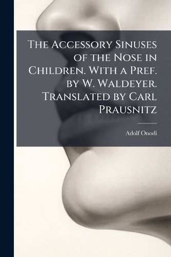 Cover image for The Accessory Sinuses of the Nose in Children. with a Pref. by W. Waldeyer. Translated by Carl Prausnitz