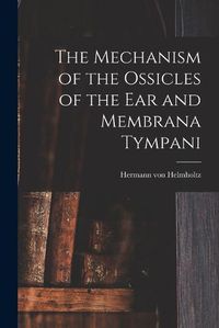 Cover image for The Mechanism of the Ossicles of the ear and Membrana Tympani