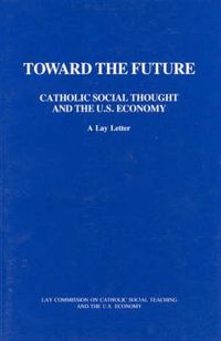 Cover image for Toward the Future: Catholic Social Thought and the U.S. Economy