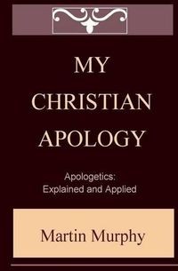 Cover image for My Christian Apology: Apologetics: Explained and Applied