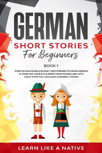 Cover image for German Short Stories for Beginners Book 1: Over 100 Dialogues and Daily Used Phrases to Learn German in Your Car. Have Fun & Grow Your Vocabulary, with Crazy Effective Language Learning Lessons