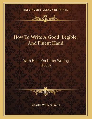 How to Write a Good, Legible, and Fluent Hand: With Hints on Letter Writing (1858)