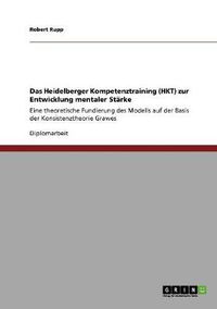 Cover image for Das Heidelberger Kompetenztraining (HKT) zur Entwicklung mentaler Starke: Eine theoretische Fundierung des Modells auf der Basis der Konsistenztheorie Grawes