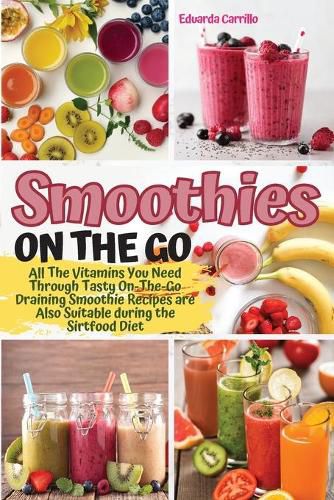 Cover image for Smoothies on the Go: All The Vitamins You Need Through Tasty On-The-Go Draining Smoothie Recipes are Also Suitable during the Sirtfood Diet.