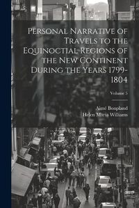 Cover image for Personal Narrative of Travels to the Equinoctial Regions of the New Continent During the Years 1799-1804; Volume 5