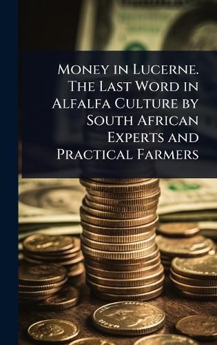 Cover image for Money in Lucerne. The Last Word in Alfalfa Culture by South African Experts and Practical Farmers