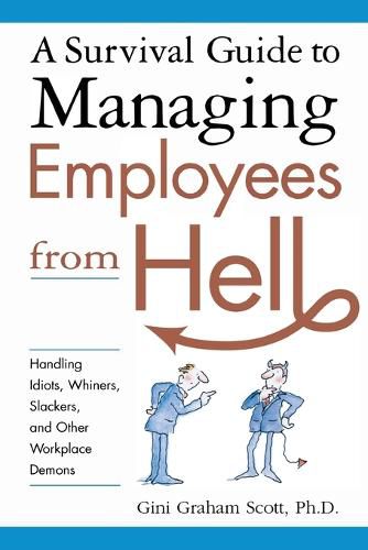 Cover image for A Survival Guide to Managing Employees from Hell: Handling Idiots, Whiners, Slackers, and Other Workplace Demons