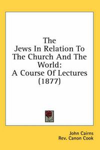 Cover image for The Jews in Relation to the Church and the World: A Course of Lectures (1877)