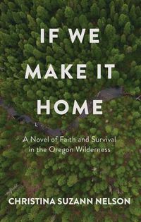 Cover image for If We Make It Home: A Novel of Faith and Survival in the Oregon Wilderness