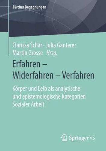 Erfahren - Widerfahren - Verfahren: Koerper und Leib als analytische und epistemologische Kategorien Sozialer Arbeit