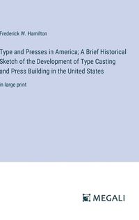 Cover image for Type and Presses in America; A Brief Historical Sketch of the Development of Type Casting and Press Building in the United States