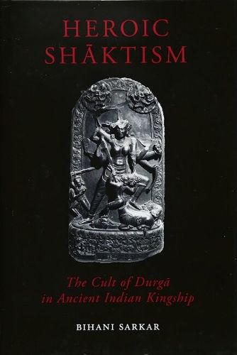 Cover image for Heroic Shaktism: The Cult of Durga in Ancient Indian Kingship