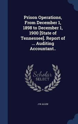 Prison Operations, from December 1, 1898 to December 1, 1900 [state of Tennessee]. Report of ... Auditing Accountant..