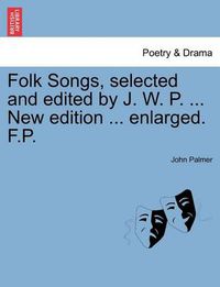 Cover image for Folk Songs, Selected and Edited by J. W. P. ... New Edition ... Enlarged. F.P.