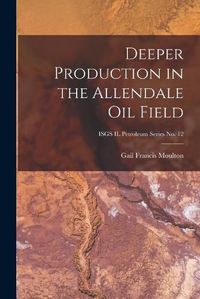 Cover image for Deeper Production in the Allendale Oil Field; ISGS IL Petroleum Series No. 12