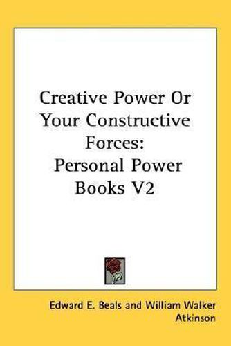 Cover image for Creative Power or Your Constructive Forces: Personal Power Books V2