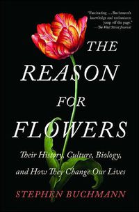 Cover image for The Reason for Flowers: Their History, Culture, Biology, and How They Change Our Lives