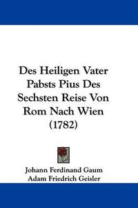 Cover image for Des Heiligen Vater Pabsts Pius Des Sechsten Reise Von ROM Nach Wien (1782)