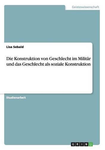 Cover image for Die Konstruktion von Geschlecht im Militar und das Geschlecht als soziale Konstruktion
