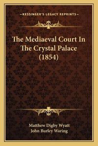 Cover image for The Mediaeval Court in the Crystal Palace (1854)