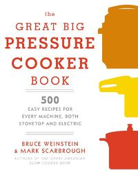 Cover image for The Great Big Pressure Cooker Book: 500 Easy Recipes for Every Machine, Both Stovetop and Electric: A Cookbook