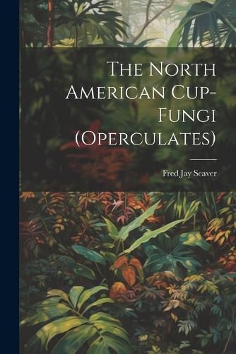 Cover image for The North American Cup-fungi (operculates)