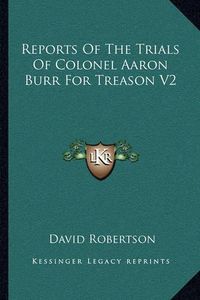 Cover image for Reports of the Trials of Colonel Aaron Burr for Treason V2