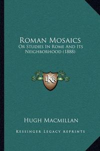 Cover image for Roman Mosaics: Or Studies in Rome and Its Neighborhood (1888)