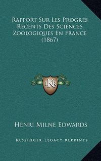 Cover image for Rapport Sur Les Progres Recents Des Sciences Zoologiques En France (1867)