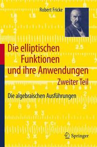 Cover image for Die Elliptischen Funktionen Und Ihre Anwendungen: Zweiter Teil: Die Algebraischen Ausfuhrungen