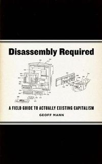 Cover image for Disassembly Required: A Field Guide to Actually Existing Capitalism