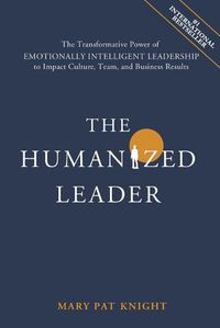 Cover image for The Humanized Leader: The Transformative Power of Emotionally Intelligent Leadership to Impact Culture, Team, and Business Results