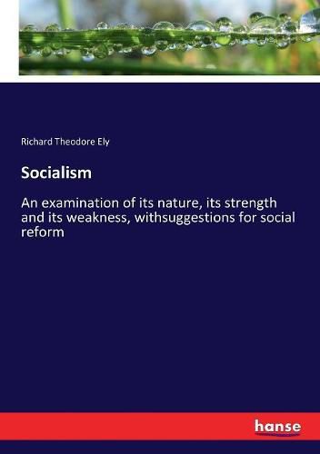 Socialism: An examination of its nature, its strength and its weakness, withsuggestions for social reform