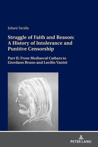 Struggle of Faith and Reason: A History of Intolerance and Punitive Censorship: Part II: From Mediaeval Cathars to Giordano Bruno and Lucilio Vanini