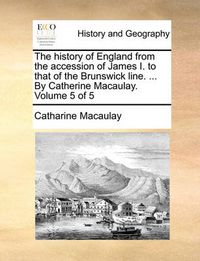 Cover image for The History of England from the Accession of James I. to That of the Brunswick Line. ... by Catherine Macaulay. Volume 5 of 5