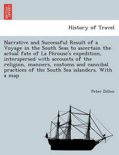 Cover image for Narrative and Successful Result of a Voyage in the South Seas to Ascertain the Actual Fate of La Pe Rouse's Expedition, Interspersed with Accounts of the Religion, Manners, Customs and Cannibal Practices of the South Sea Islanders. with a Map