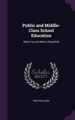 Cover image for Public and Middle-Class School Education: What It Is, and What It Should Be