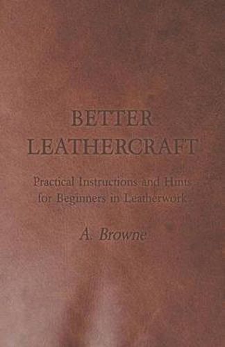 Cover image for Better Leathercraft - Practical Instructions and Hints for Beginners in Leatherwork