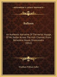 Cover image for Balloon: An Authentic Narrative of the Aerial Voyage, of Mr. Sadler Across the Irish Channel, from Belvedere House, Drumcondra (1812)