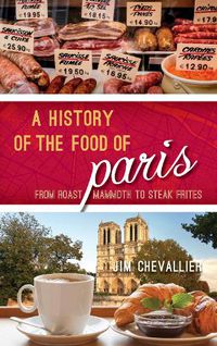 Cover image for A History of the Food of Paris: From Roast Mammoth to Steak Frites