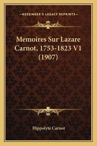 Cover image for Memoires Sur Lazare Carnot, 1753-1823 V1 (1907)